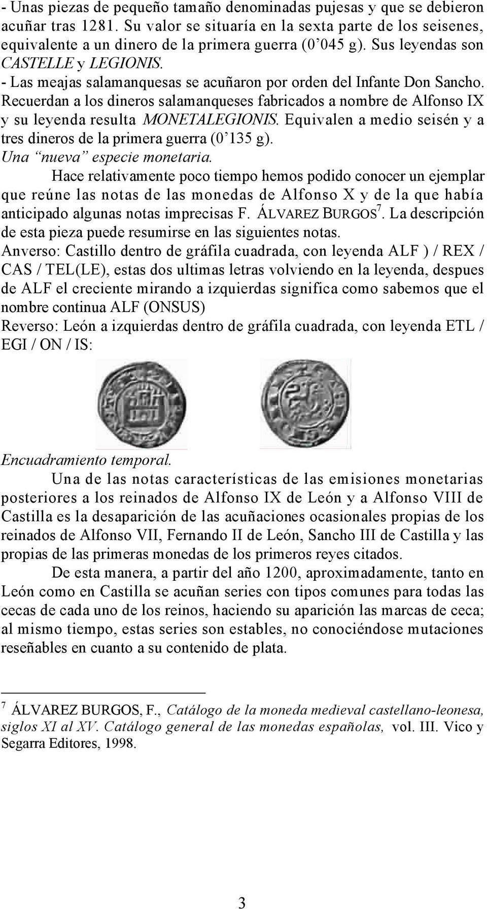 Recuerdan a los dineros salamanqueses fabricados a nombre de Alfonso IX y su leyenda resulta MONETALEGIONIS. Equivalen a medio seisén y a tres dineros de la primera guerra (0 135 g).