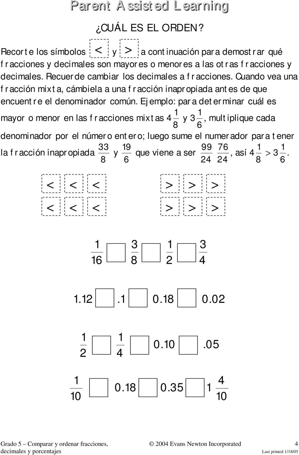 Ejemplo: para determinar cuál es mayor o menor en las fracciones mixtas 8 y 3, multiplique cada 6 denominador por el número entero; luego sume el numerador para tener la