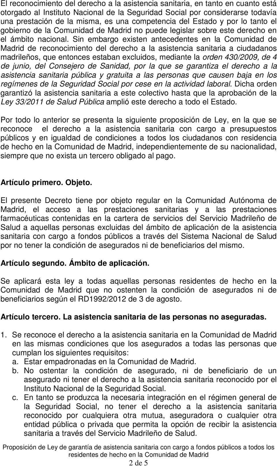 Sin embargo existen antecedentes en la Comunidad de Madrid de reconocimiento del derecho a la asistencia sanitaria a ciudadanos madrileños, que entonces estaban excluidos, mediante la orden 430/2009,