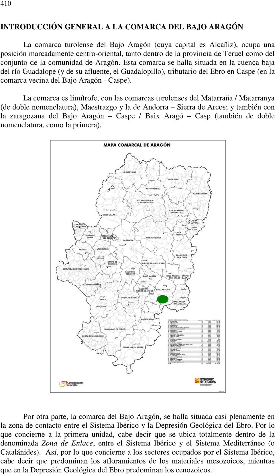 Esta comarca se halla situada en la cuenca baja del río Guadalope (y de su afluente, el Guadalopillo), tributario del Ebro en Caspe (en la comarca vecina del Bajo Aragón - Caspe).