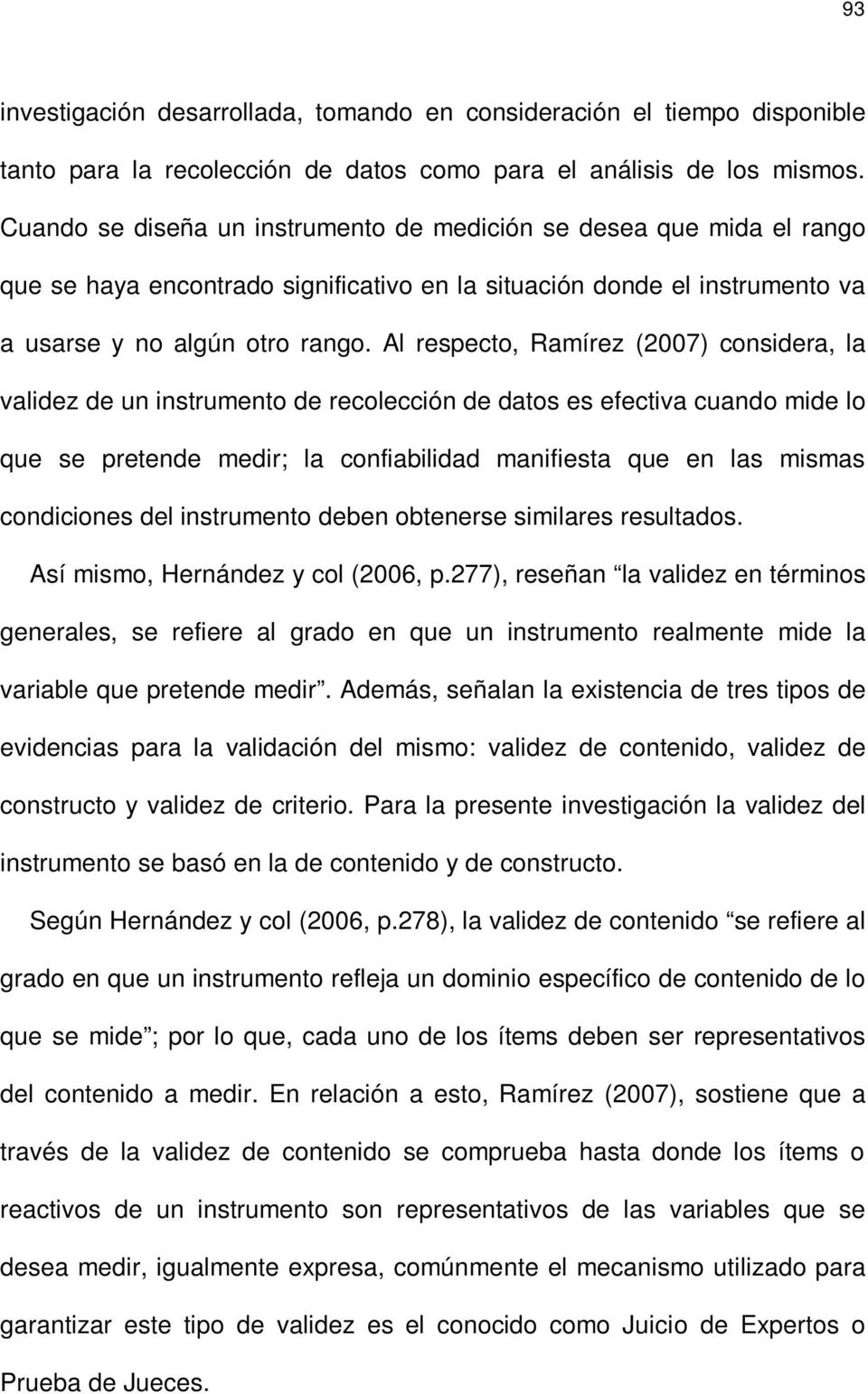 Al respecto, Ramírez (2007) considera, la validez de un instrumento de recolección de datos es efectiva cuando mide lo que se pretende medir; la confiabilidad manifiesta que en las mismas condiciones