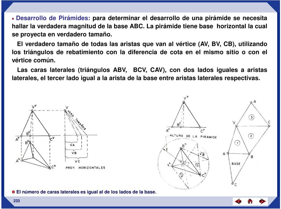 El verdadero tamaño de todas las aristas que van al vértice (AV, BV, CB), utilizando los triángulos de rebatimiento con la diferencia de cota en el mismo