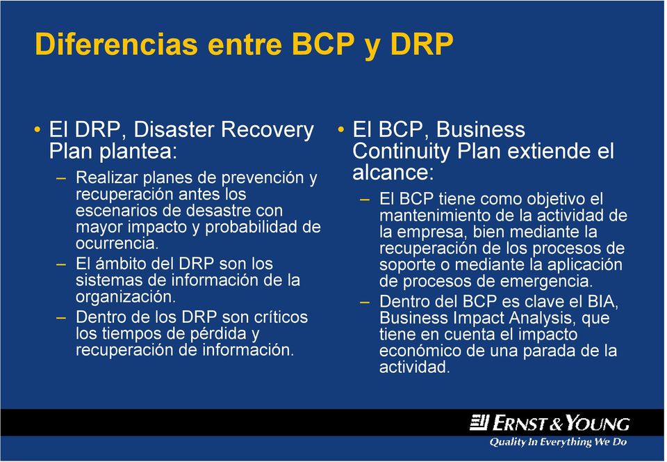 El BCP, Business Continuity Plan extiende el alcance: El BCP tiene como objetivo el mantenimiento de la actividad de la empresa, bien mediante la recuperación de los procesos de