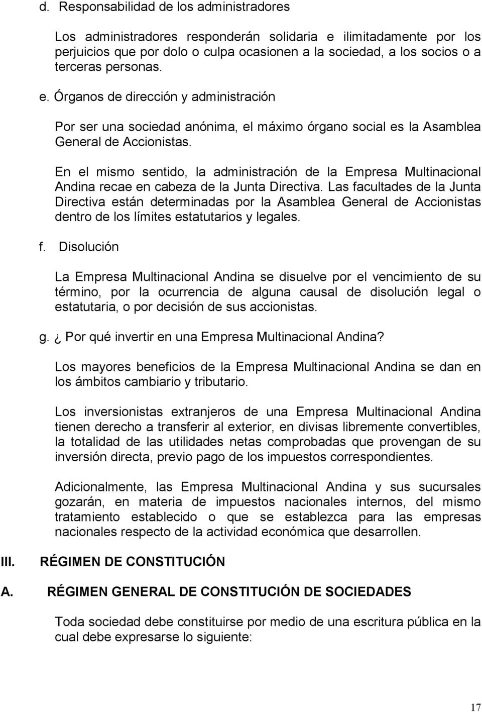 En el mismo sentido, la administración de la Empresa Multinacional Andina recae en cabeza de la Junta Directiva.