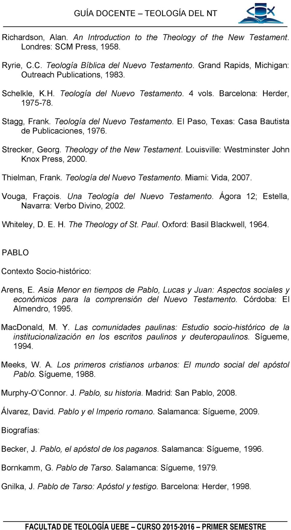 Strecker, Georg. Theology of the New Testament. Louisville: Westminster John Knox Press, 2000. Thielman, Frank. Teología del Nuevo Testamento. Miami: Vida, 2007. Vouga, Fraçois.