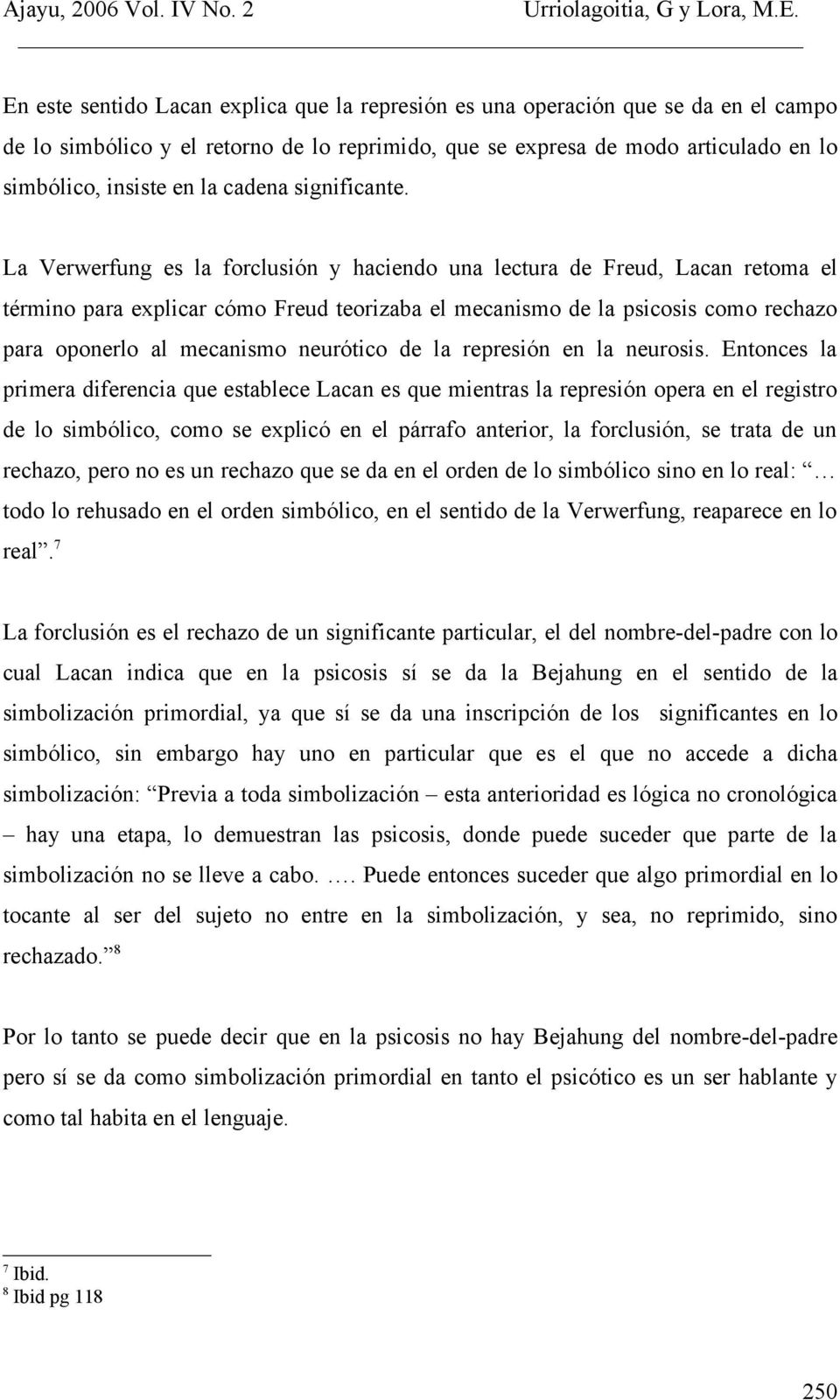 La Verwerfung es la forclusión y haciendo una lectura de Freud, Lacan retoma el término para explicar cómo Freud teorizaba el mecanismo de la psicosis como rechazo para oponerlo al mecanismo