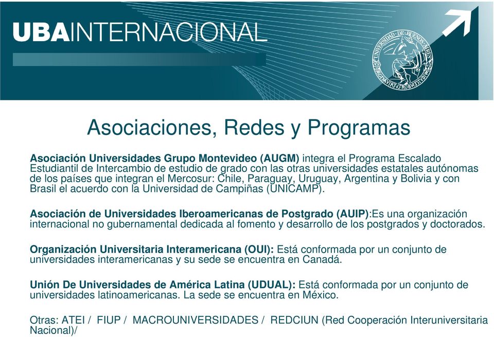 Asociación de Universidades Iberoamericanas de Postgrado (AUIP):Es una organización internacional no gubernamental dedicada al fomento y desarrollo de los postgrados y doctorados.