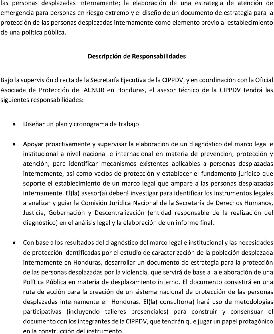 Descripción de Responsabilidades Bajo la supervisión directa de la Secretaría Ejecutiva de la CIPPDV, y en coordinación con la Oficial Asociada de Protección del ACNUR en Honduras, el asesor técnico