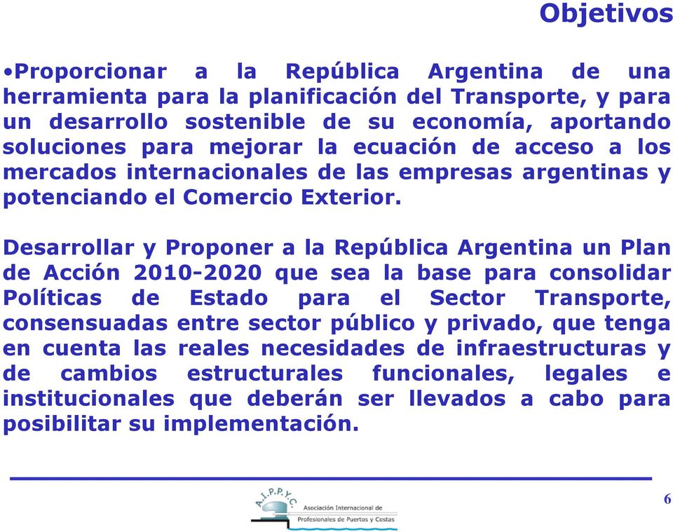 Desarrollar y Proponer a la República Argentina un Plan de Acción 2010-2020 que sea la base para consolidar Políticas de Estado para el Sector Transporte, consensuadas entre