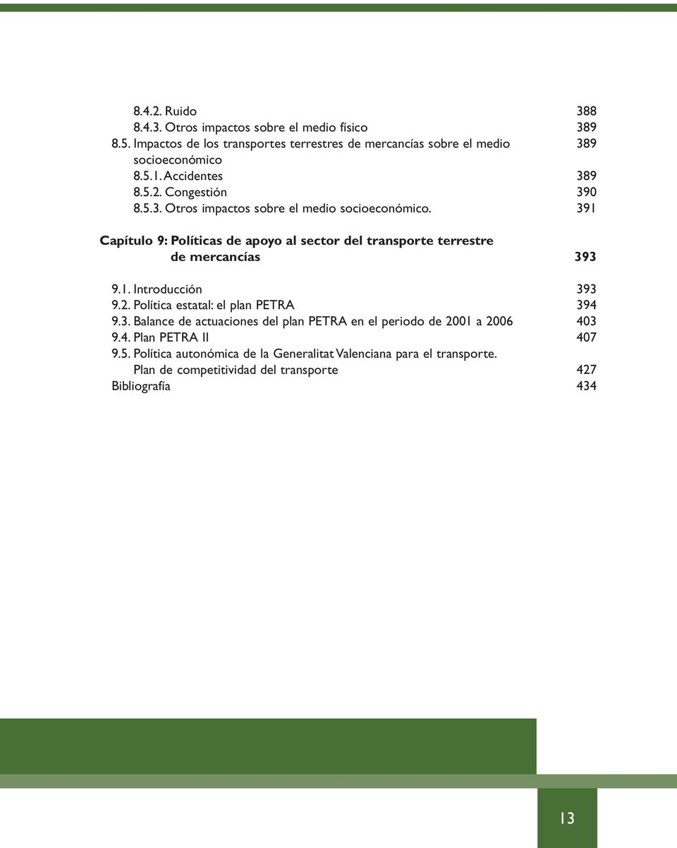 391 Capítulo 9: Políticas de apoyo al sector del transporte terrestre de mercancías 393 9.1. Introducción 393 9.2. Política estatal: el plan PETRA 394 9.3. Balance de actuaciones del plan PETRA en el periodo de 2001 a 2006 403 9.