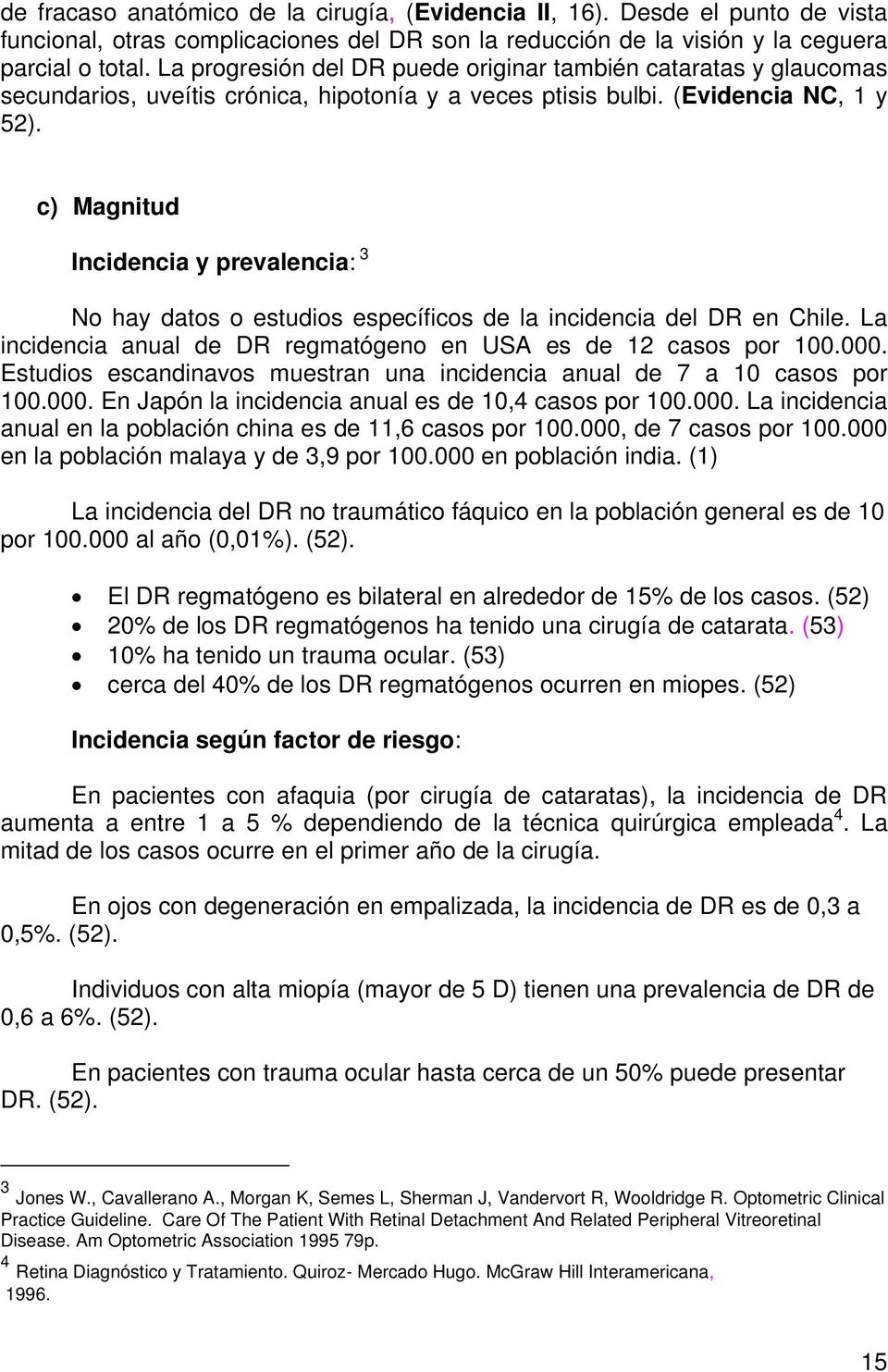 c) Magnitud Incidencia y prevalencia: 3 No hay datos o estudios específicos de la incidencia del DR en Chile. La incidencia anual de DR regmatógeno en USA es de 12 casos por 100.000.