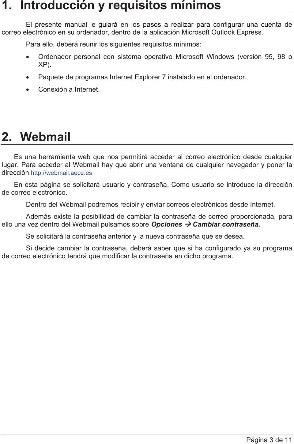 Paquete de programas Internet Explorer 7 instalado en el ordenador. Conexión a Internet. 2. Webmail Es una herramienta web que nos permitirá acceder al correo electrónico desde cualquier lugar.