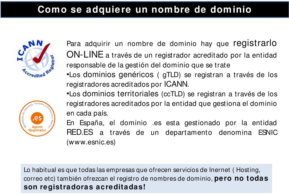 Los dominios territoriales (cctld) se registran a través de los registradores acreditados por la entidad que gestiona el dominio en cada país. En España, el dominio.