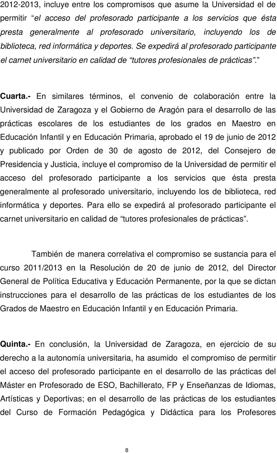 - En similares términos, el convenio de colaboración entre la Universidad de Zaragoza y el Gobierno de Aragón para el desarrollo de las prácticas escolares de los estudiantes de los grados en Maestro