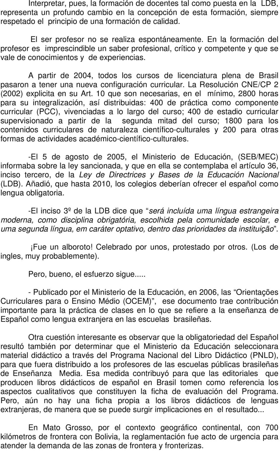 A partir de 2004, todos los cursos de licenciatura plena de Brasil pasaron a tener una nueva configuración curricular. La Resolución CNE/CP 2 (2002) explicita en su Art.