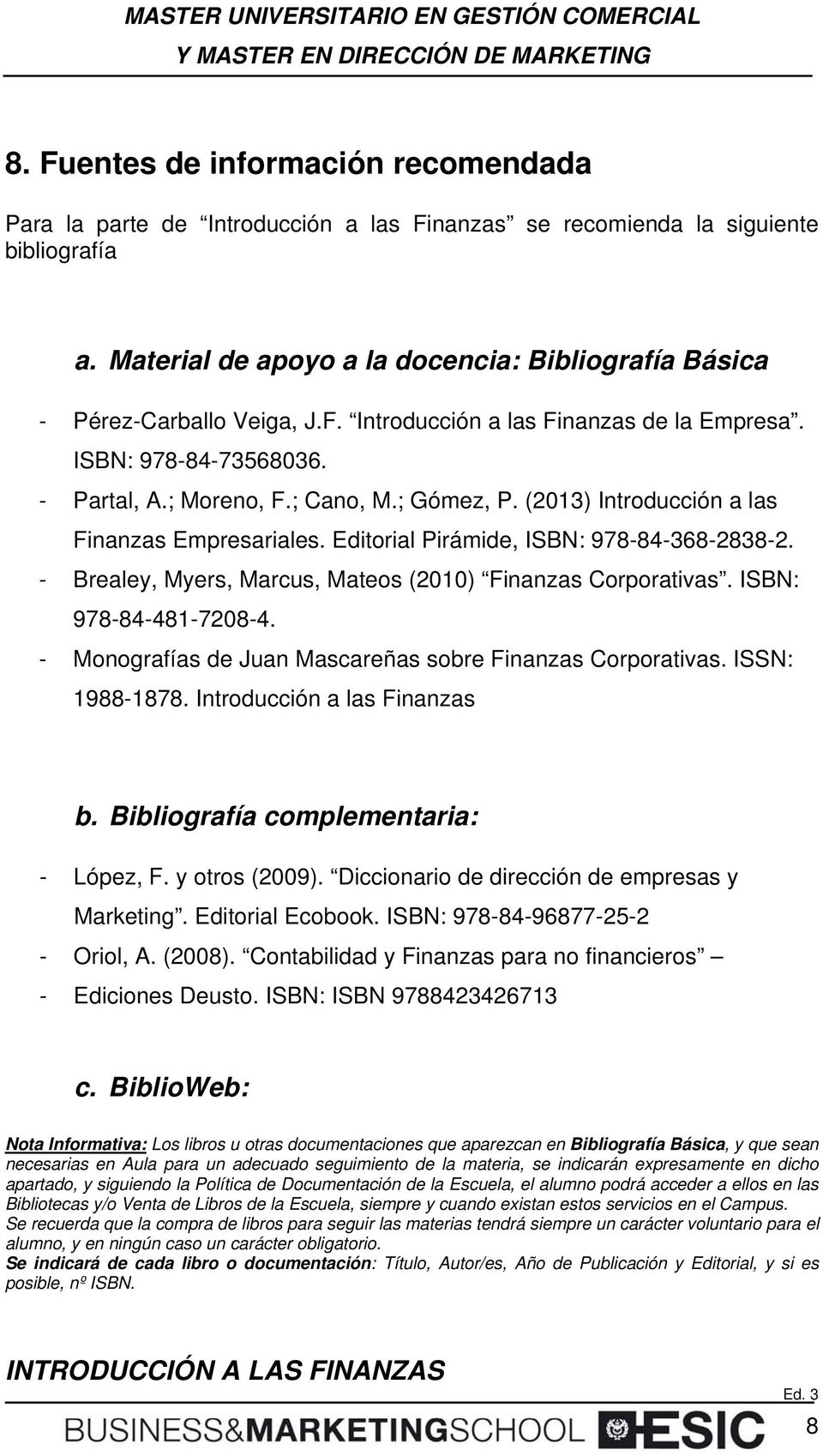 - Brealey, Myers, Marcus, Mates (2010) Finanzas Crprativas. ISBN: 978-84-481-7208-4. - Mngrafías de Juan Mascareñas sbre Finanzas Crprativas. ISSN: 1988-1878. Intrducción a las Finanzas b.