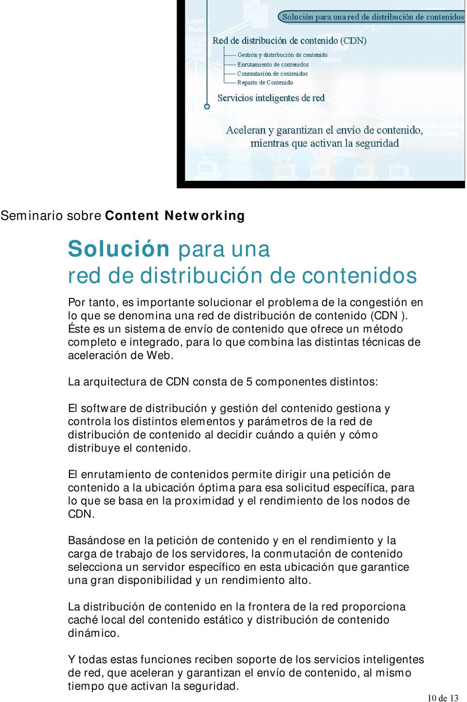 La arquitectura de CDN consta de 5 componentes distintos: El software de distribución y gestión del contenido gestiona y controla los distintos elementos y parámetros de la red de distribución de