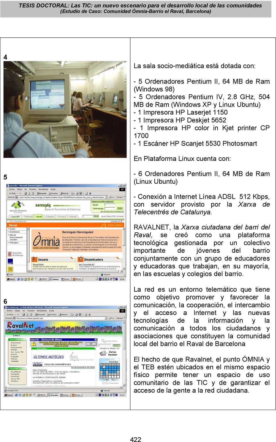 Linux cuenta con: 5-6 Ordenadores Pentium II, 6 MB de Ram (Linux Ubuntu) - Conexión a Internet Línea ADSL 5 Kbps, con servidor provisto por la Xarxa de Telecentrés de Catalunya.
