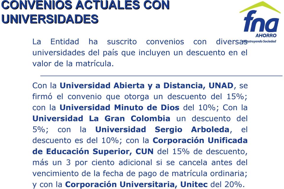 La Gran Colombia un descuento del 5%; con la Universidad Sergio Arboleda, el descuento es del 10%; con la Corporación Unificada de Educación Superior, CUN del 15% de