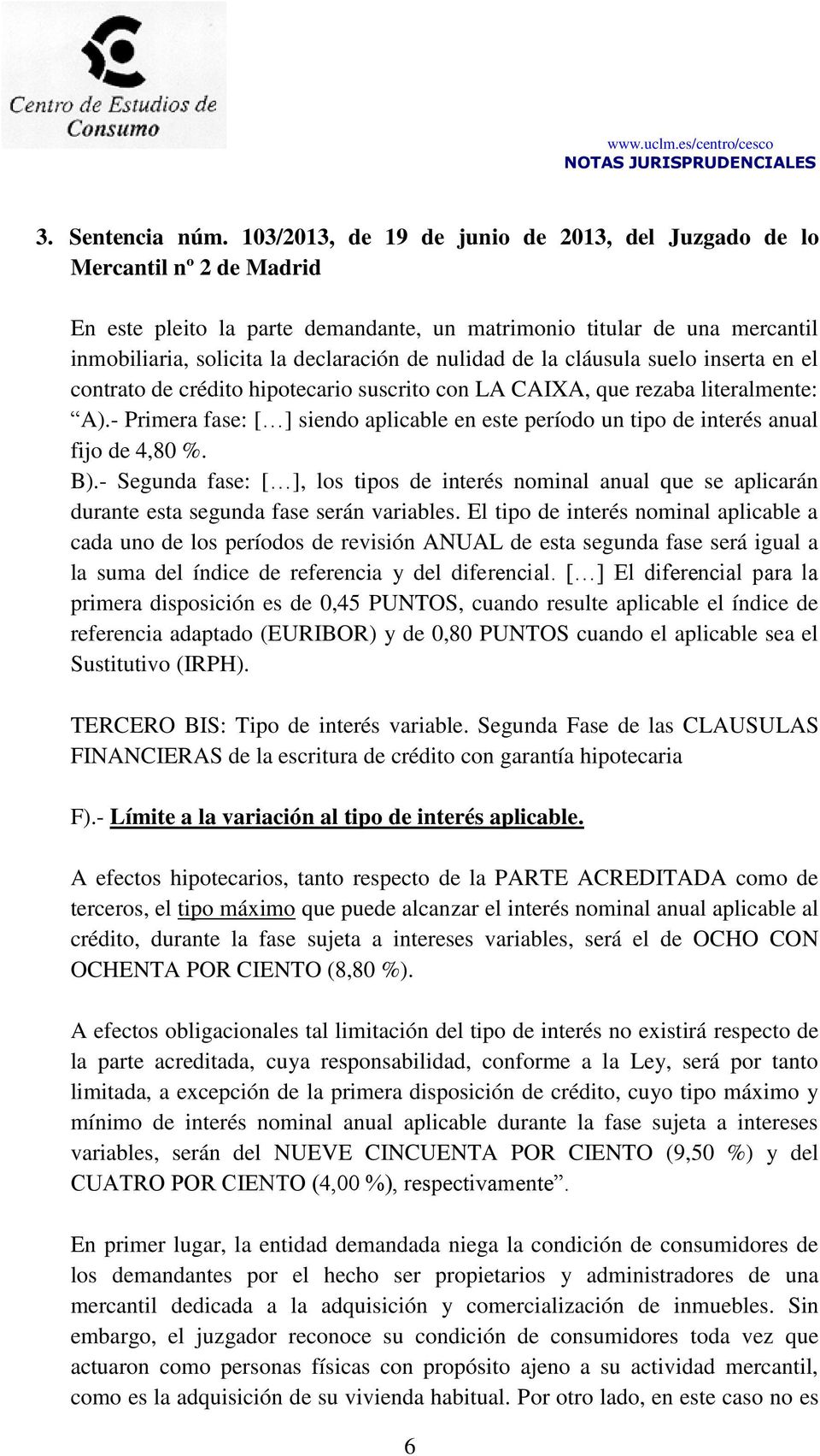 nulidad de la cláusula suelo inserta en el contrato de crédito hipotecario suscrito con LA CAIXA, que rezaba literalmente: A).