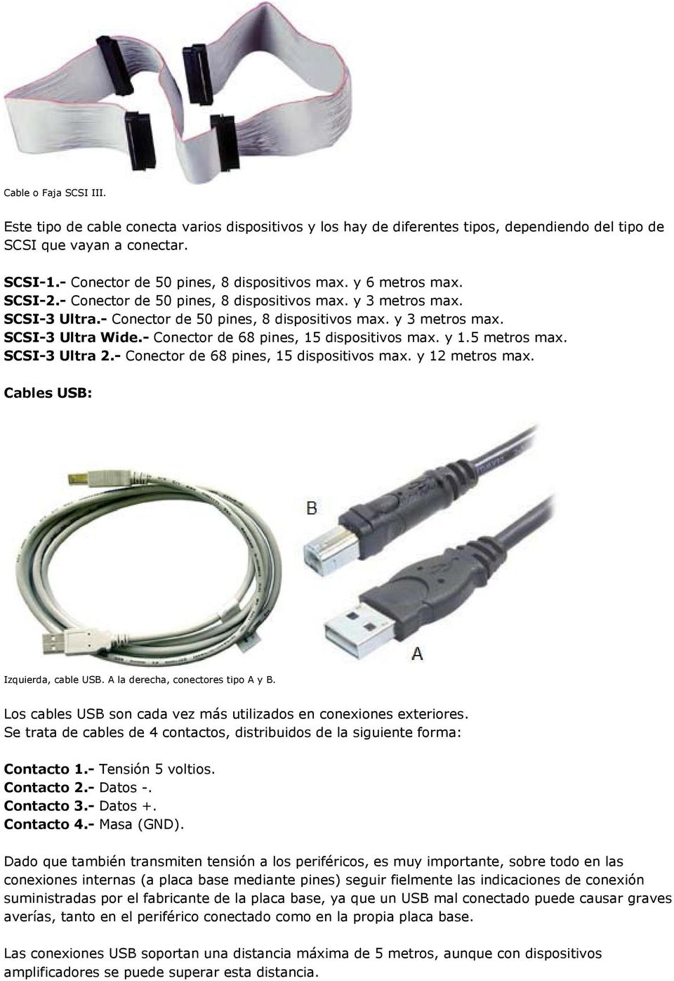 - Conector de 68 pines, 15 dispositivos max. y 1.5 metros max. SCSI-3 Ultra 2.- Conector de 68 pines, 15 dispositivos max. y 12 metros max. Cables USB: Izquierda, cable USB.