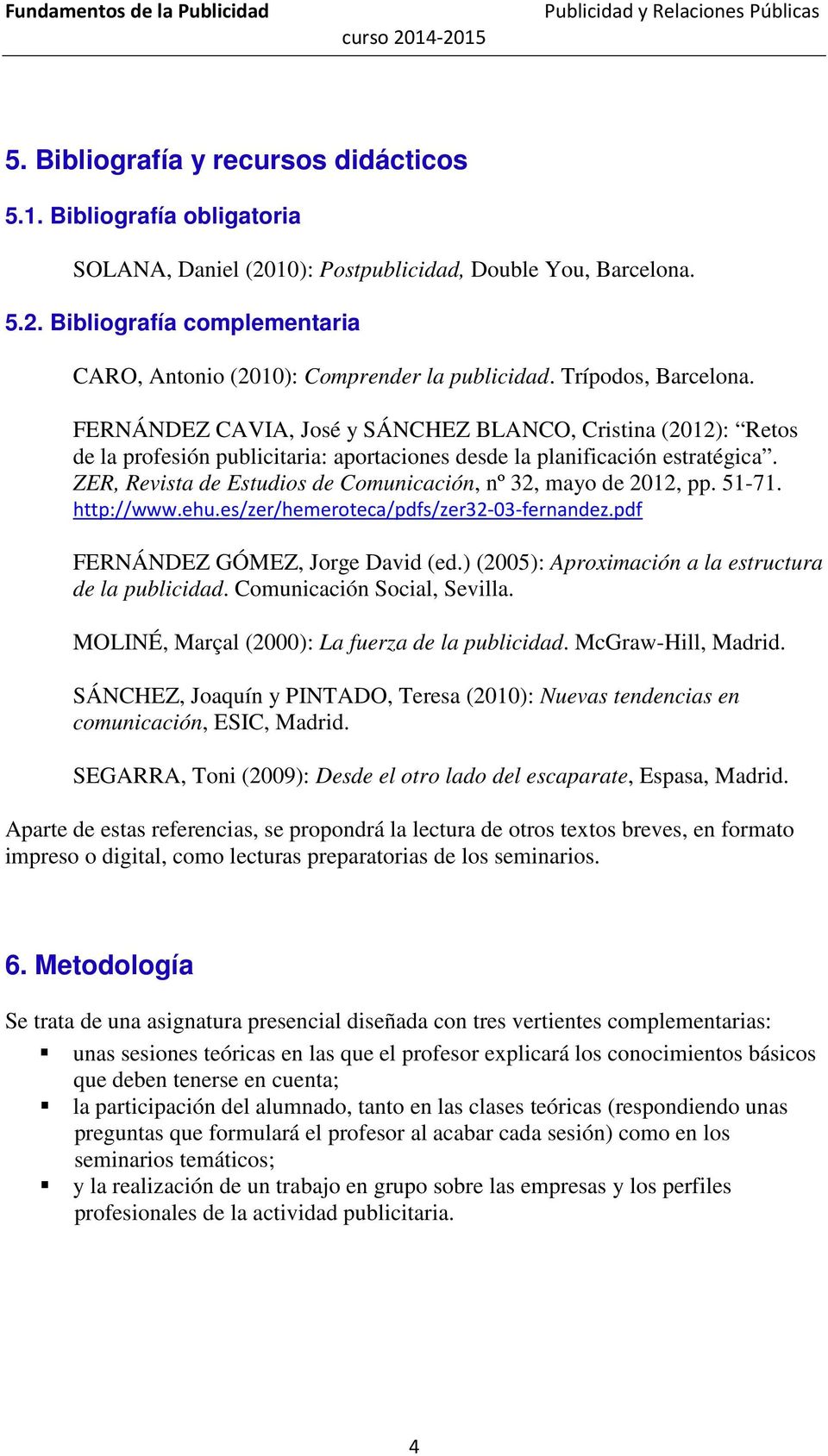 ZER, Revista de Estudios de Comunicación, nº 32, mayo de 2012, pp. 51-71. http://www.ehu.es/zer/hemeroteca/pdfs/zer32-03-fernandez.pdf FERNÁNDEZ GÓMEZ, Jorge David (ed.
