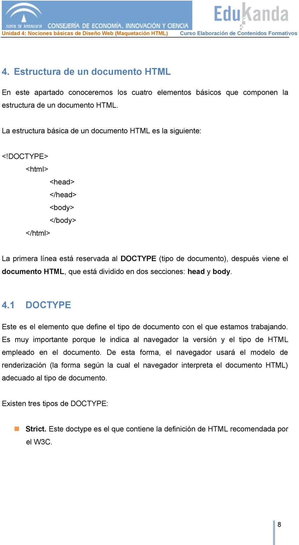 DOCTYPE> <html> <head> </head> <body> </body> </html> La primera línea está reservada al DOCTYPE (tipo de documento), después viene el documento HTML, que está dividido en dos secciones: head y body.