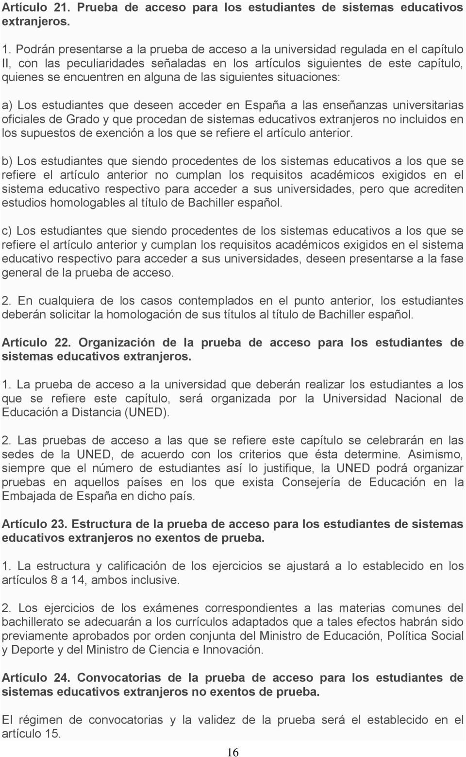 las siguientes situaciones: a) Los estudiantes que deseen acceder en España a las enseñanzas universitarias oficiales de Grado y que procedan de sistemas educativos extranjeros no incluidos en los
