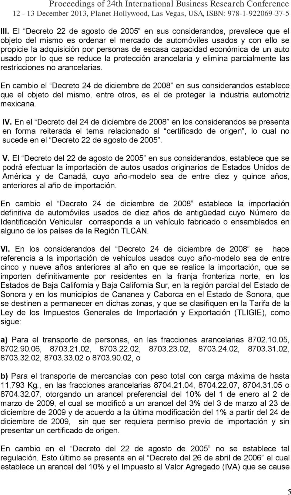 En cambio el Decreto 24 de diciembre de 2008 en sus considerandos establece que el objeto del mismo, entre otros, es el de proteger la industria automotriz mexicana. IV.