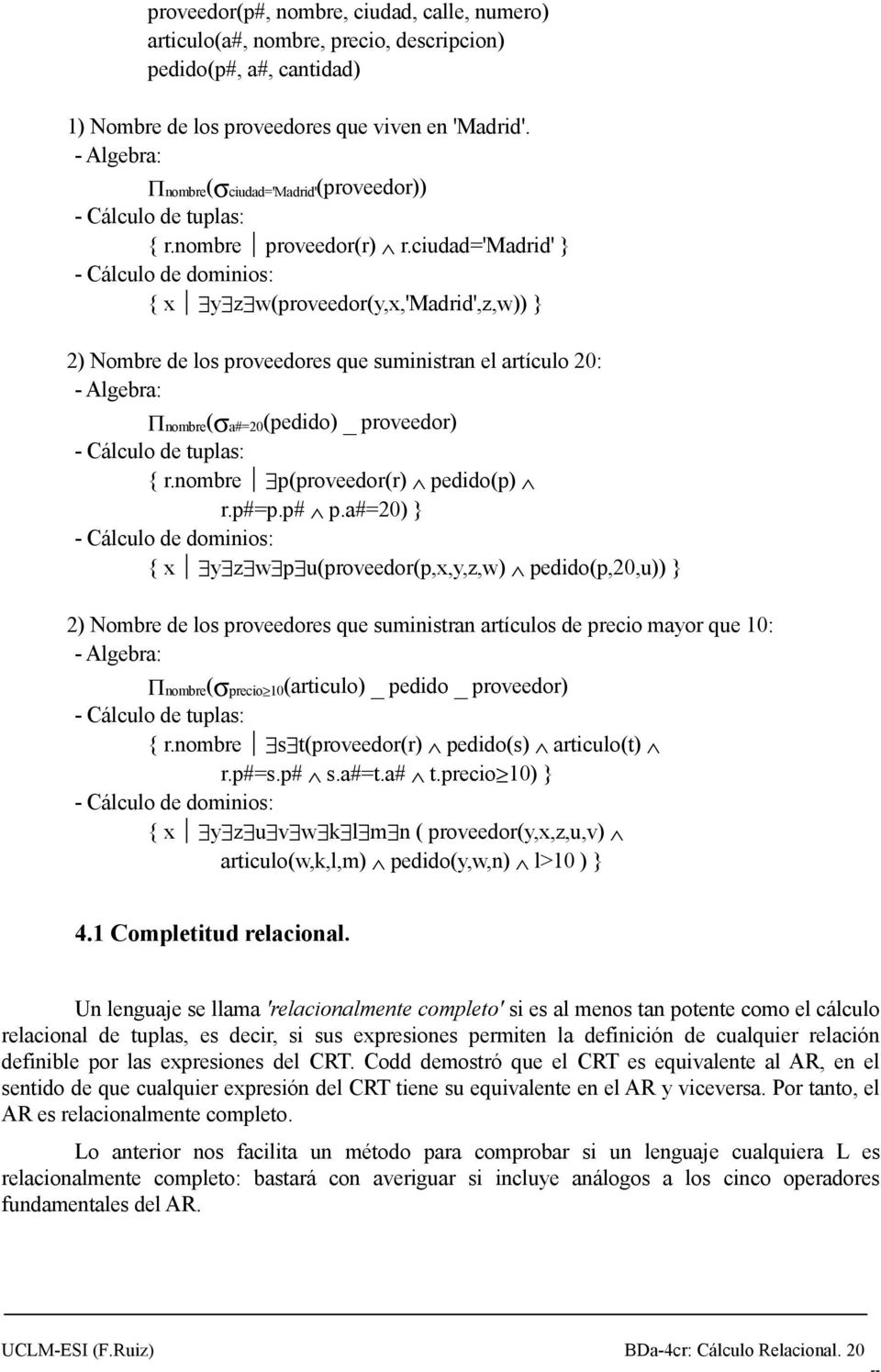 ciudad='madrid' } - Cálculo de dominios: { x y z w(proveedor(y,x,'madrid',z,w)) } 2) Nombre de los proveedores que suministran el artículo 20: - Algebra: Πnombre(σa#=20(pedido) _ proveedor) - Cálculo