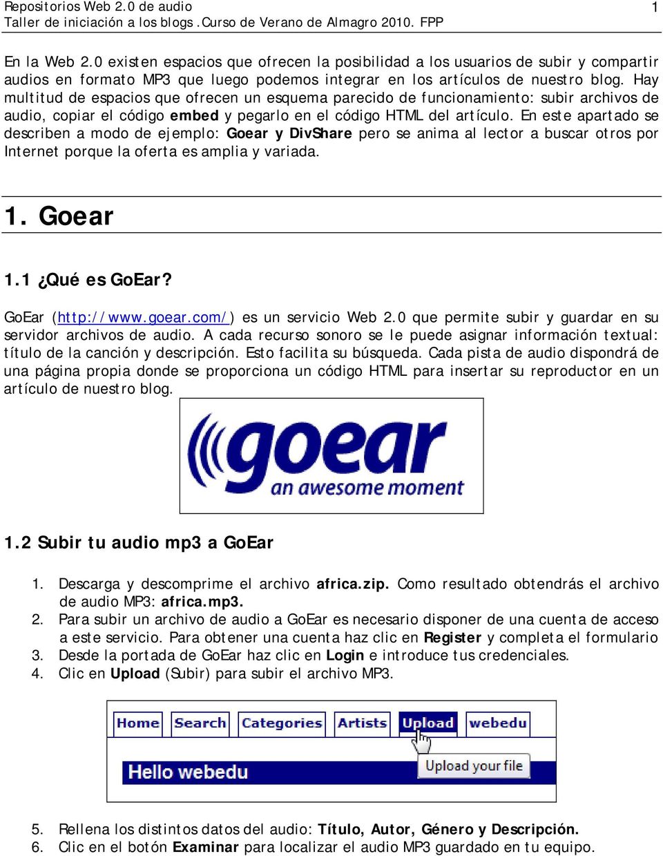 En este apartado se describen a modo de ejemplo: Goear y DivShare pero se anima al lector a buscar otros por Internet porque la oferta es amplia y variada. 1. Goear 1.1 Qué es GoEar?