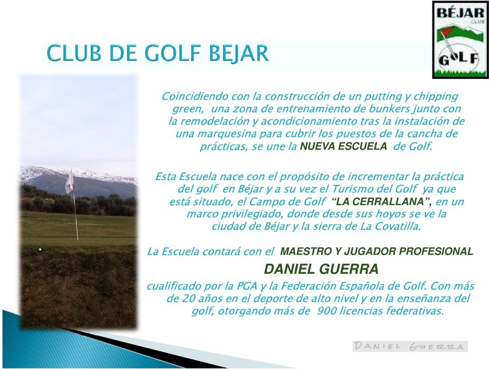 Esta Escuela nace con el propósito de incrementar la práctica del golf en Béjar y a su vez el Turismo del Golf ya que está situado, el Campo de Golf LA CERRALLANA,en un marco privilegiado, donde