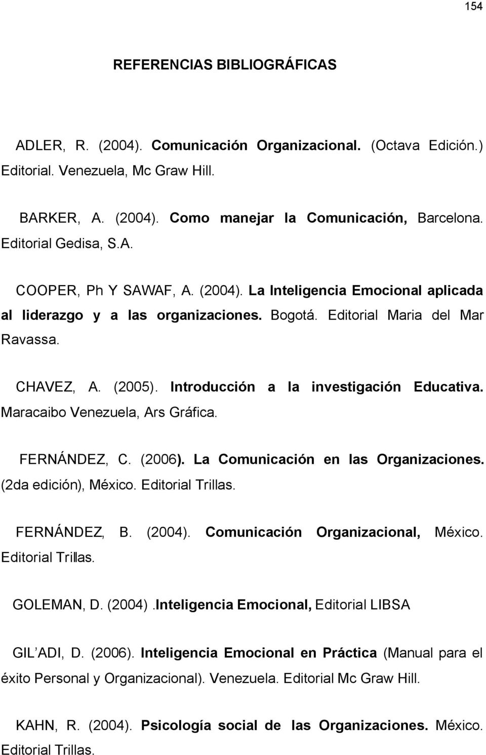 Introducción a la investigación Educativa. Maracaibo Venezuela, Ars Gráfica. FERNÁNDEZ, C. (2006). La Comunicación en las Organizaciones. (2da edición), México. Editorial Trillas. FERNÁNDEZ, B.