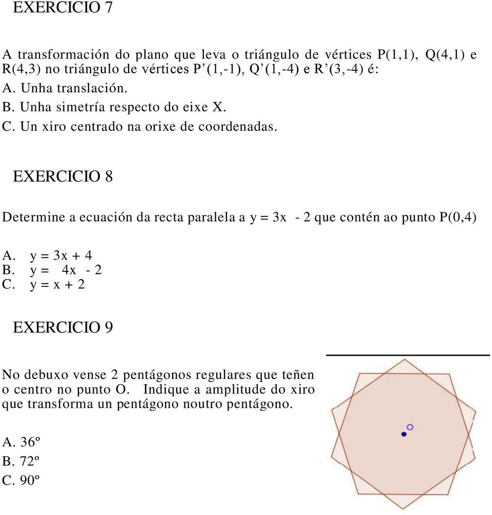 EXERCICIO 8 Determine a ecuación da recta paralela a y = 3x - 2 que contén ao punto P(0,4) A. y = 3x + 4 B. y = 4x - 2 C.