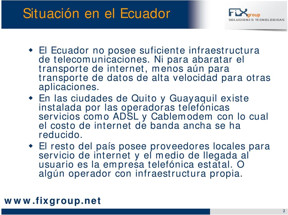 En las ciudades de Quito y Guayaquil existe instalada por las operadoras telefónicas servicios como ADSL y Cablemodem con lo cual el costo de