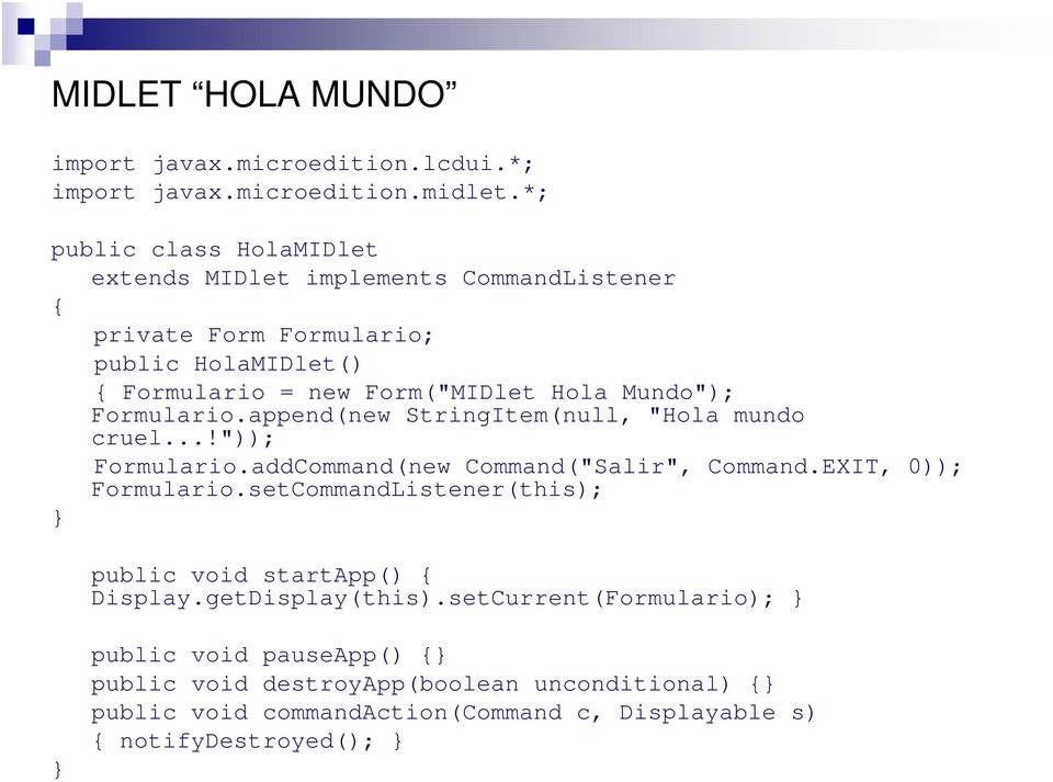 Mundo"); Formulario.append(new StringItem(null, "Hola mundo cruel...!")); Formulario.addCommand(new Command("Salir", Command.EXIT, 0)); Formulario.