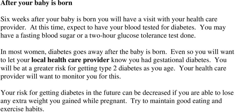Even so you will want to let your local health care provider know you had gestational diabetes. You will be at a greater risk for getting type 2 diabetes as you age.