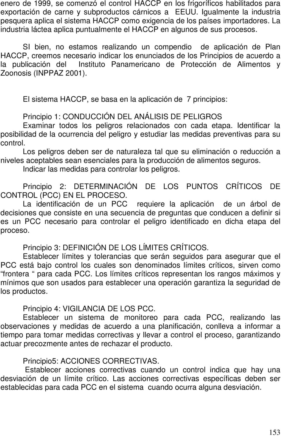 SI bien, no estamos realizando un compendio de aplicación de Plan HACCP, creemos necesario indicar los enunciados de los Principios de acuerdo a la publicación del Instituto Panamericano de