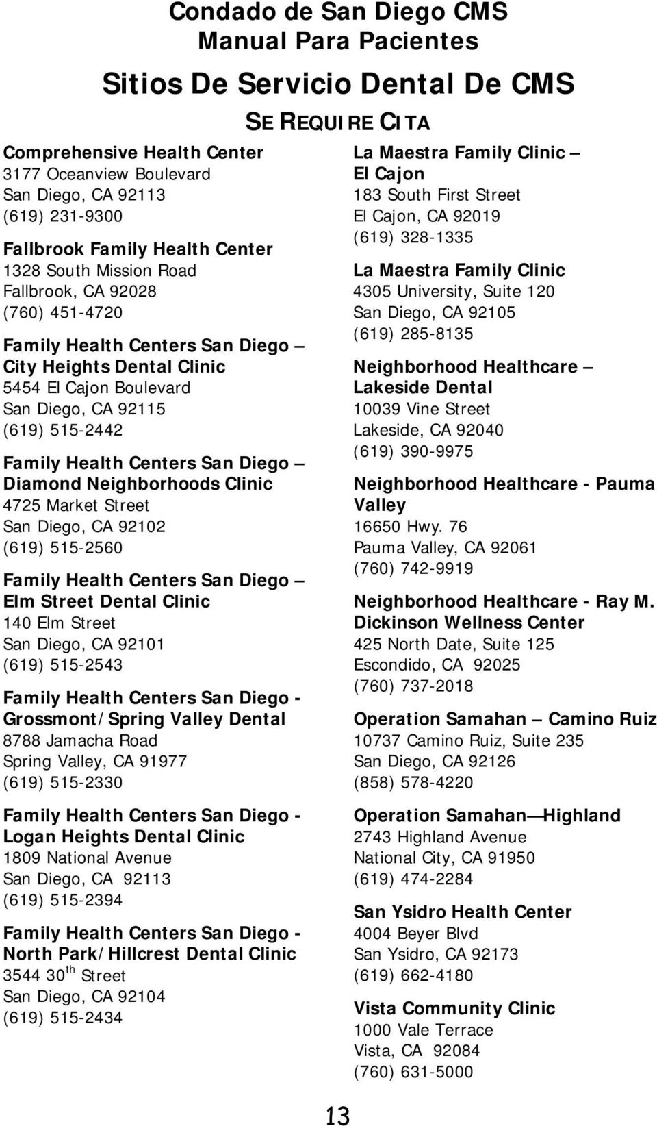 Neighborhoods Clinic 4725 Market Street San Diego, CA 92102 (619) 515-2560 Family Health Centers San Diego Elm Street Dental Clinic 140 Elm Street San Diego, CA 92101 (619) 515-2543 Family Health
