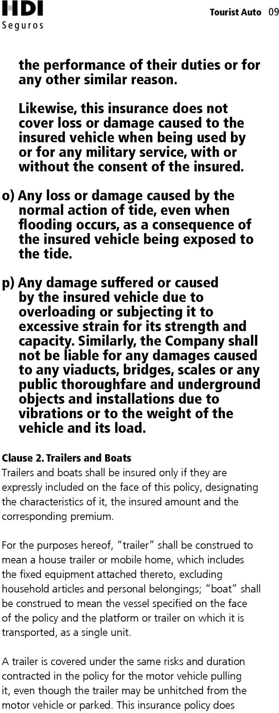 o) Any loss or damage caused by the normal action of tide, even when flooding occurs, as a consequence of the insured vehicle being exposed to the tide.