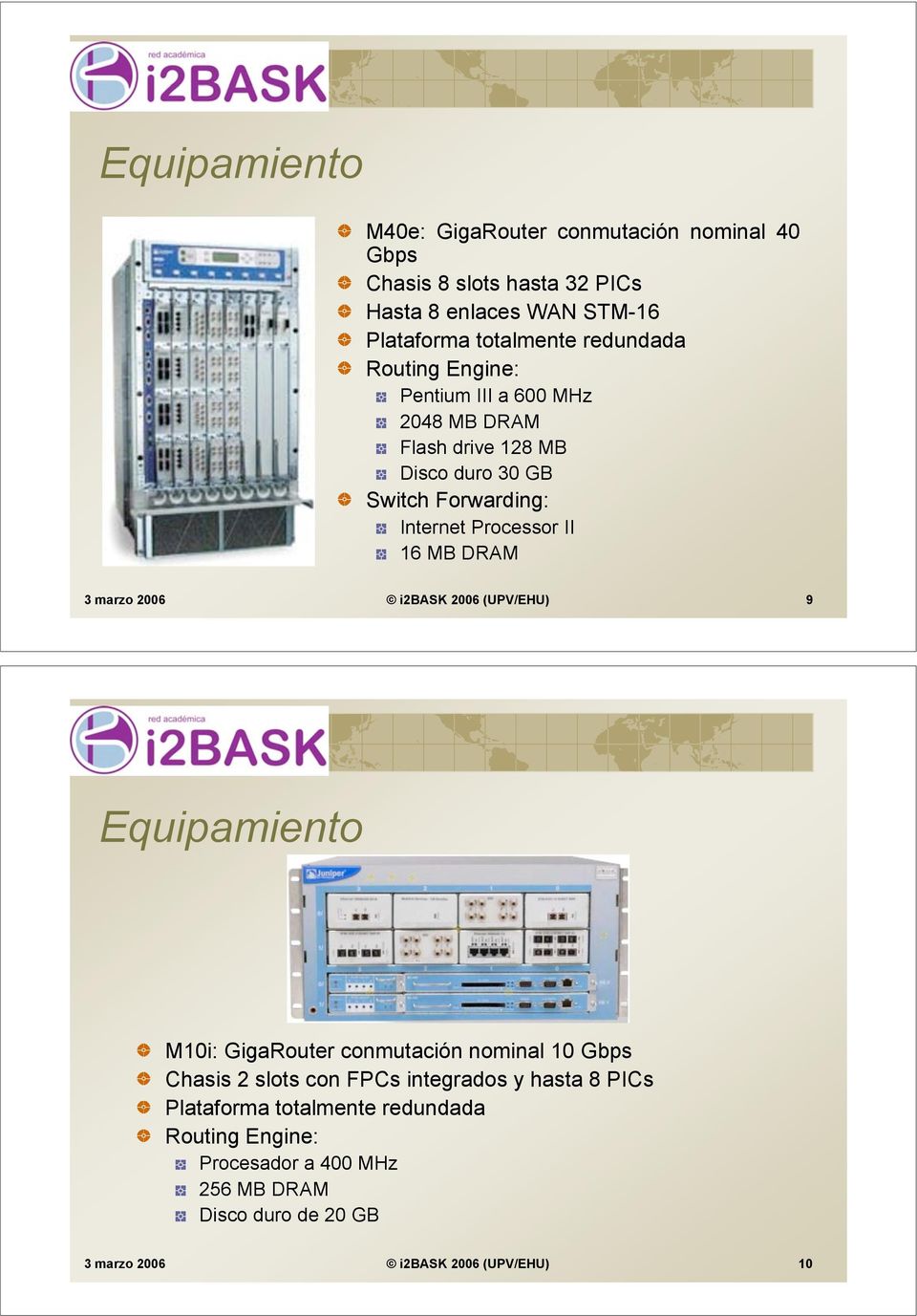 MB DRAM 3 marzo 2006 i2bask 2006 (UPV/EHU) 9 Equipamiento M10i: GigaRouter conmutación nominal 10 Gbps Chasis 2 slots con FPCs integrados y