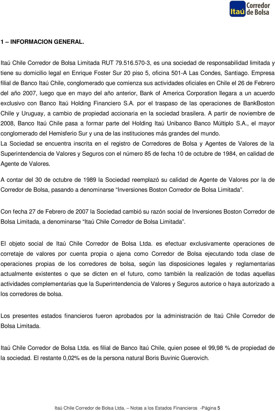 Empresa filial de Banco Itaú Chile, conglomerado que comienza sus actividades oficiales en Chile el 26 de Febrero del año 2007, luego que en mayo del año anterior, Bank of America Corporation llegara