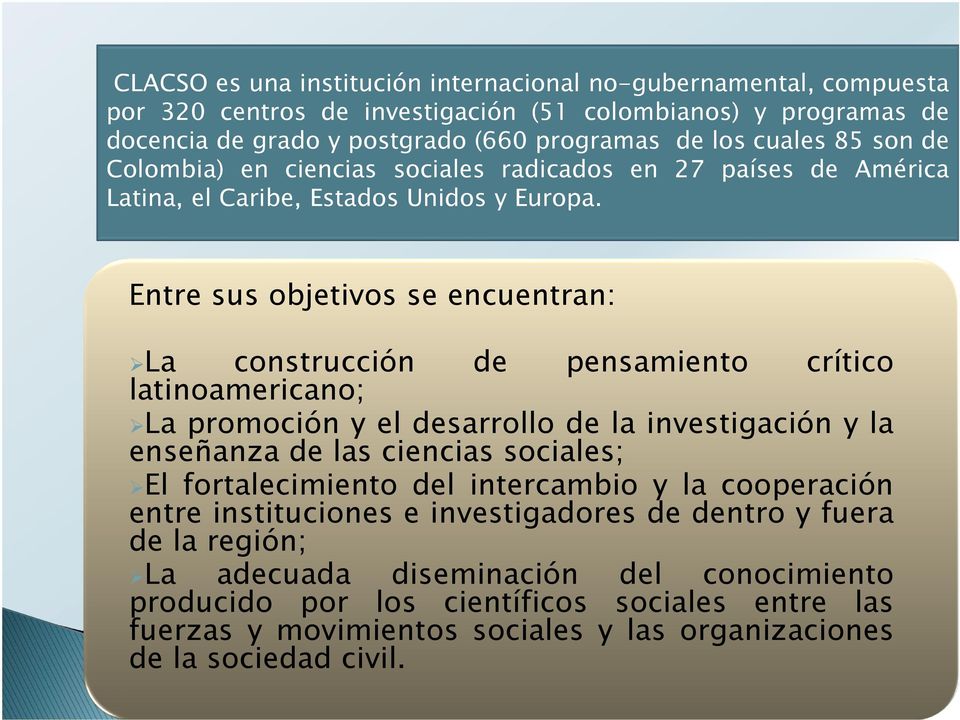 Entre sus objetivos se encuentran: La construcción de pensamiento crítico latinoamericano; La promoción y el desarrollo de la investigación y la enseñanza de las ciencias sociales; El