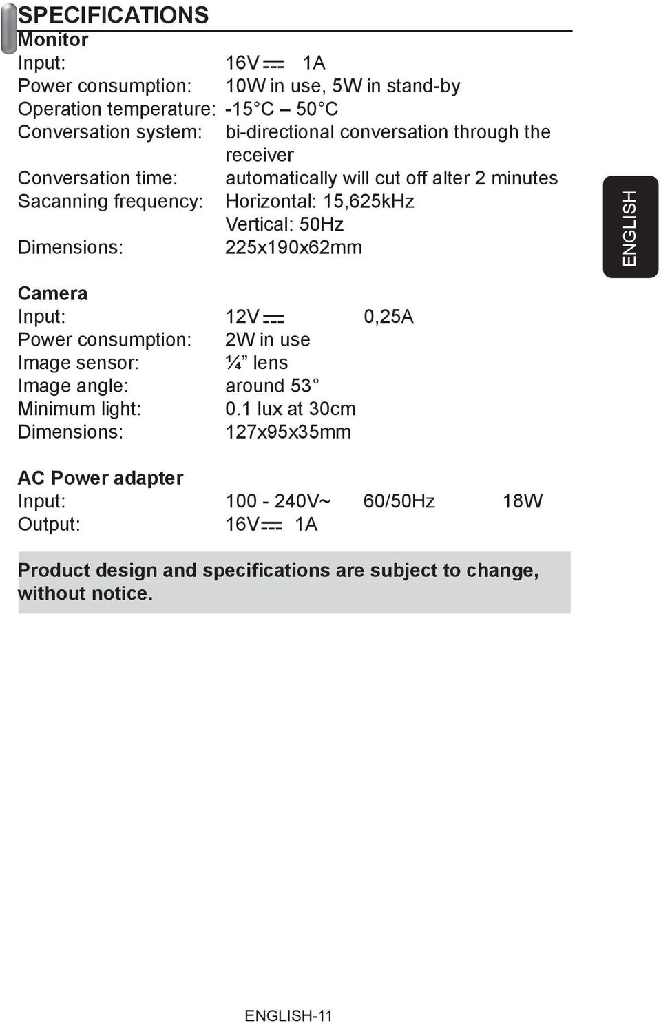 Dimensions: 225x190x62mm ENGLISH Camera Input: 12V 0,25A Power consumption: 2W in use Image sensor: ¼ lens Image angle: around 53 Minimum light: 0.