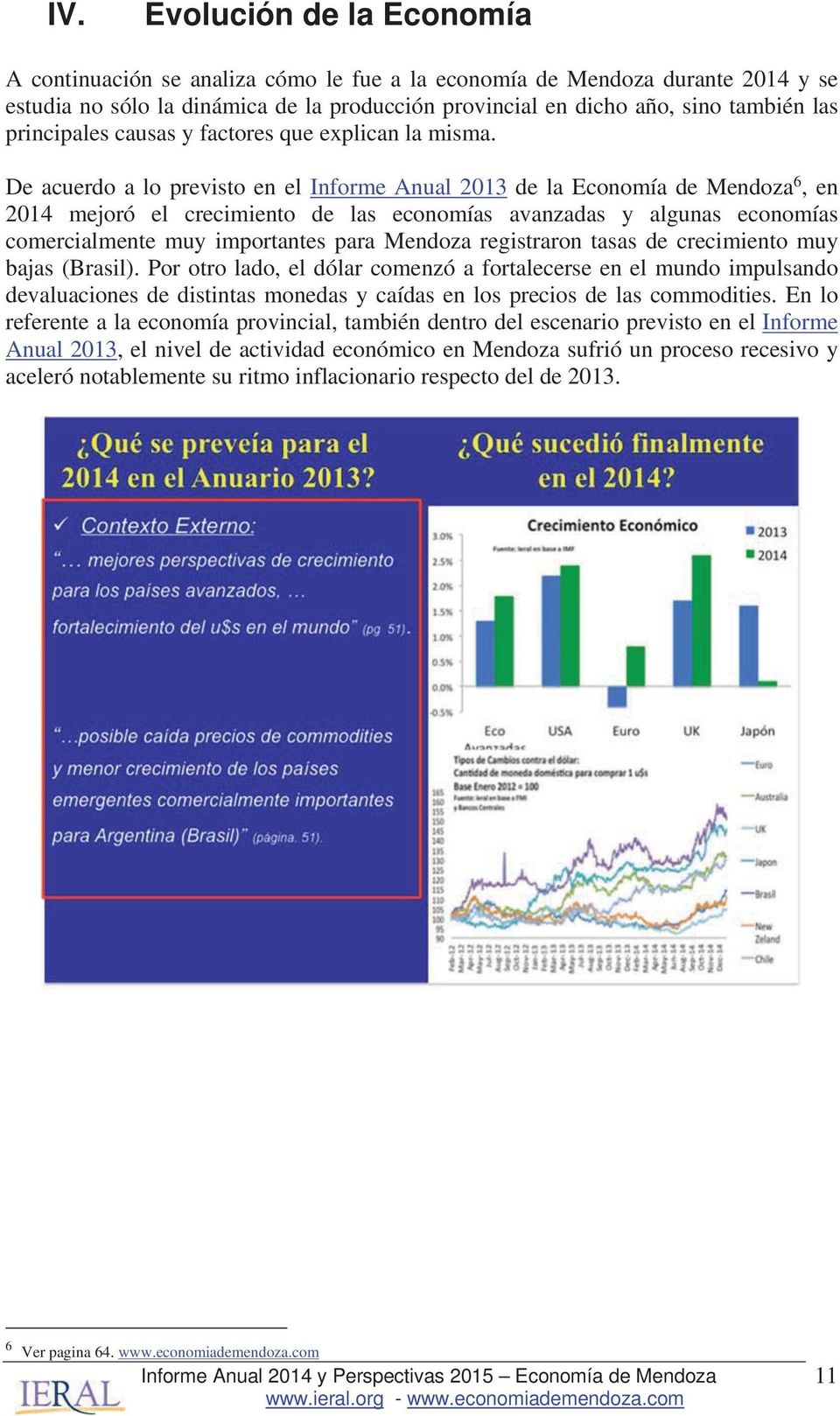 De acuerdo a lo previsto en el Informe Anual 2013 de la Economía de Mendoza 6, en 2014 mejoró el crecimiento de las economías avanzadas y algunas economías comercialmente muy importantes para Mendoza