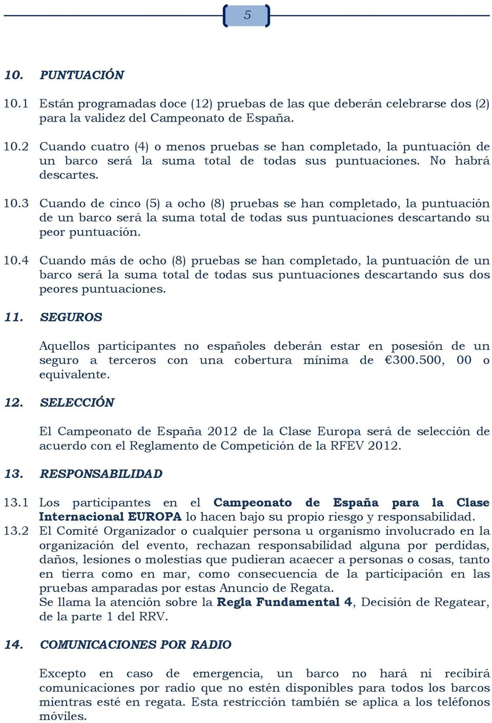 11. SEGUROS Aquellos participantes no españoles deberán estar en posesión de un seguro a terceros con una cobertura mínima de 300.500, 00 o equivalente. 12.