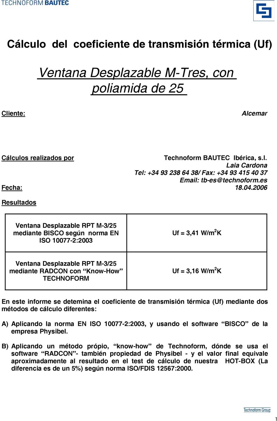 2006 Resultados Ventana Deslazable RPT M-3/25 medante BISCO según norma EN ISO 10077-2:2003 f = 3,41 W/m 2 K Ventana Deslazable RPT M-3/25 medante RADCON con Know-How TECHNOFORM f = 3,16 W/m 2 K En