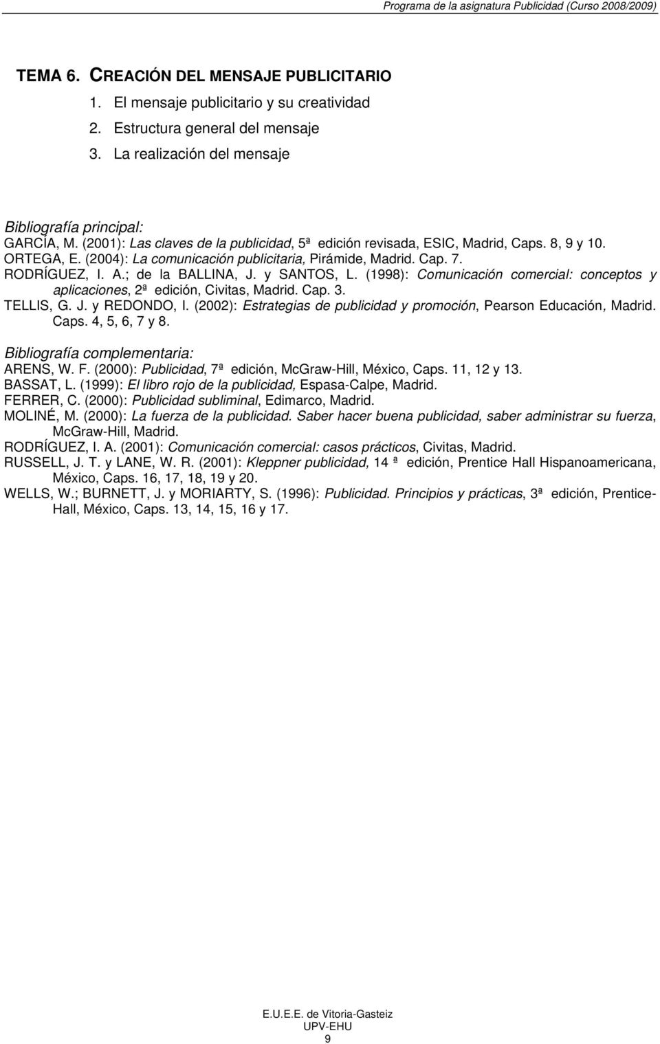 y SANTOS, L. (1998): Comunicación comercial: conceptos y aplicaciones, 2ª edición, Civitas, Madrid. Cap. 3. TELLIS, G. J. y REDONDO, I.