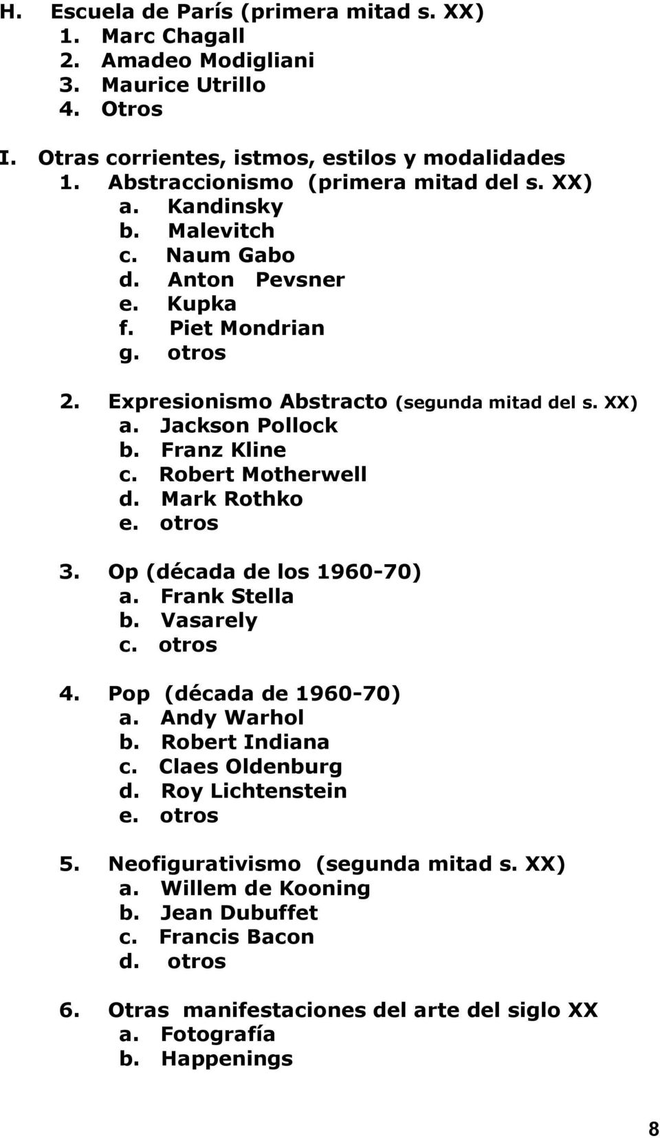 Franz Kline c. Robert Motherwell d. Mark Rothko e. otros 3. Op (década de los 1960-70) a. Frank Stella b. Vasarely c. otros 4. Pop (década de 1960-70) a. Andy Warhol b. Robert Indiana c.