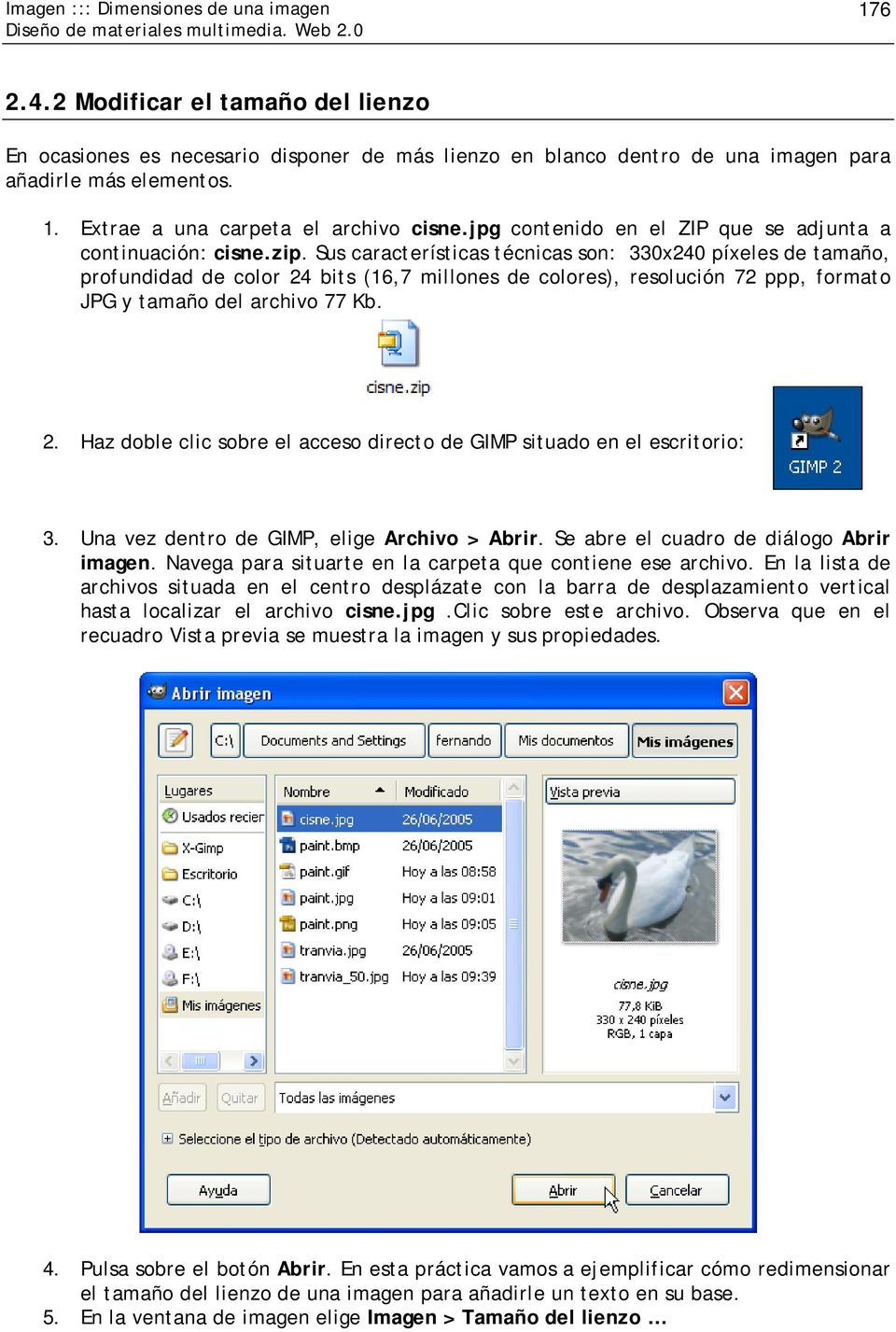 Sus características técnicas son: 330x240 píxeles de tamaño, profundidad de color 24 bits (16,7 millones de colores), resolución 72 ppp, formato JPG y tamaño del archivo 77 Kb. 2. Haz doble clic sobre el acceso directo de GIMP situado en el escritorio: 3.